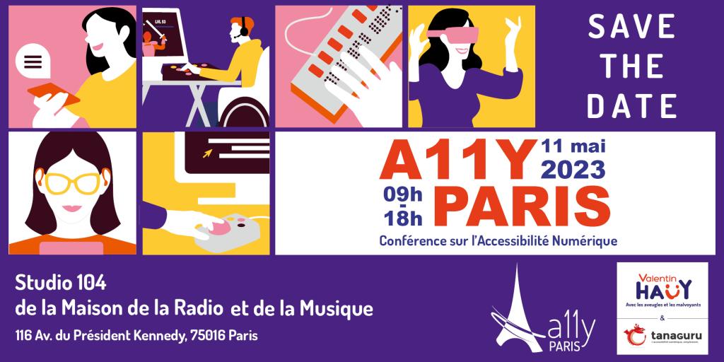 Save the Date. A11y Paris, conférence sur l'accessibilité numérique.  Le 11 mai 2023, de 9h à 18h au Studio 104 de la Maison de la Radio et de la Musique : 116 avenue du Président Kennedy, 75016 Paris. Logos A11y Paris, Association Valentin Haüy et Tanaguru.